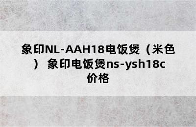 象印NL-AAH18电饭煲（米色） 象印电饭煲ns-ysh18c价格